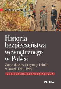 Historia bezpieczeństwa wewnętrznego w Polsce W prezentowanej książce autor przedstawił na tle wydarzeń politycznych i społeczno-ekonomicznyc